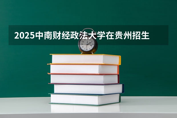 2025中南财经政法大学在贵州招生计划一览表