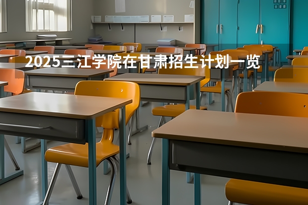 2025三江学院在甘肃招生计划一览表