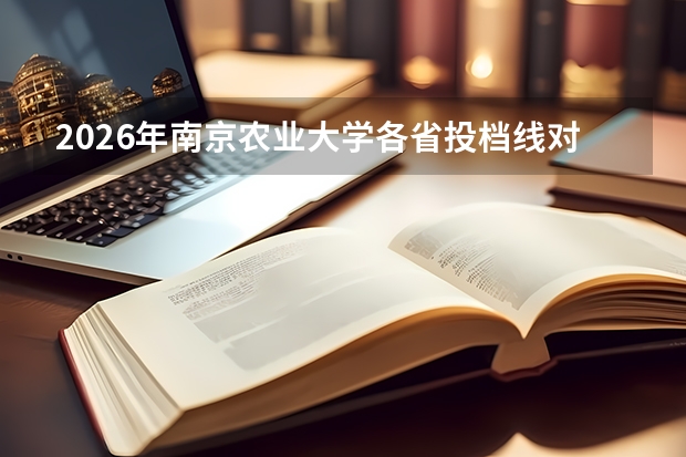 2026年南京农业大学各省投档线对比，报到流程与就业前景