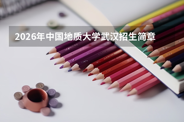 2026年中国地质大学武汉招生简章要点：录取分数、专业排名、花费说明