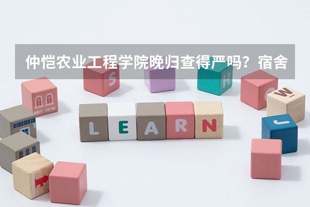 仲恺农业工程学院晚归查得严吗？宿舍管理和校园安全介绍