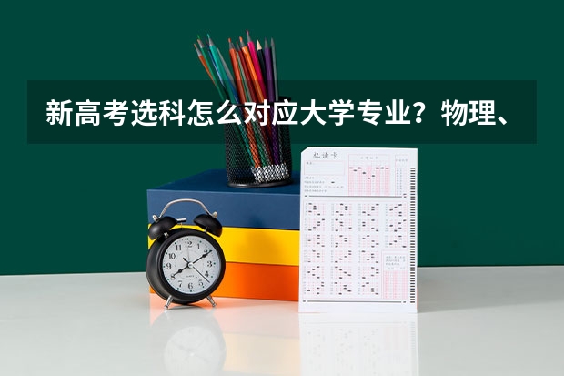 新高考选科怎么对应大学专业？物理、历史及组合选择说明