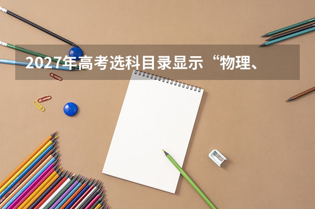 2027年高考选科目录显示&ldquo;物理、化学&rdquo;意味着什么？