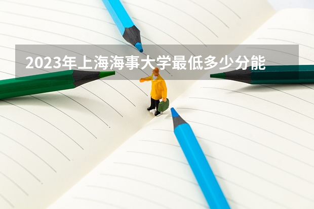 2023年上海海事大学最低多少分能录取(近三年录取分数线汇总)