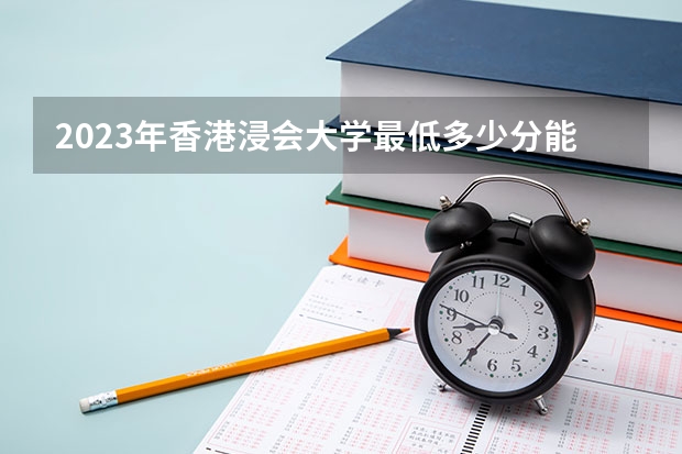 2023年香港浸会大学最低多少分能录取(近三年录取分数线汇总)
