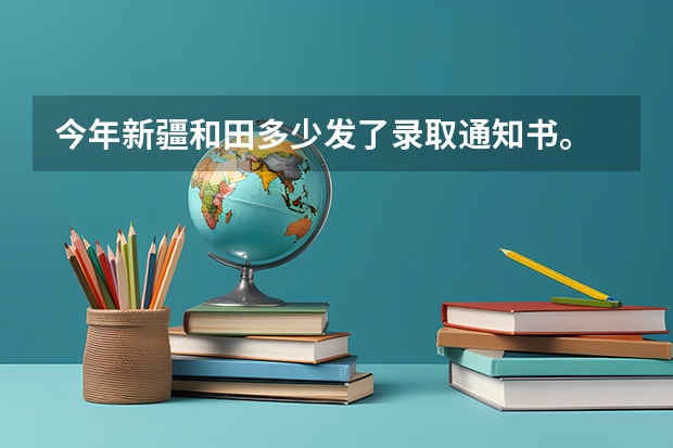 今年新疆和田多少发了录取通知书。