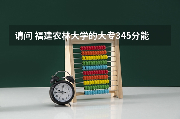 请问 福建农林大学的大专345分能进吗
