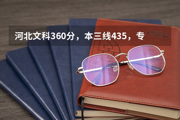 河北文科360分，本三线435，专科线338，请问可以报哪些专科或三本学校，各省都可以。