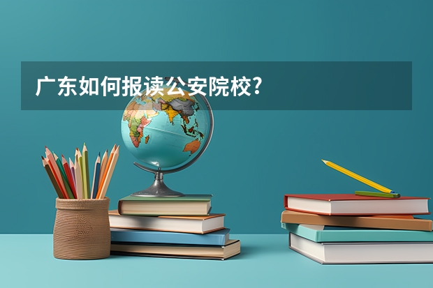 广东如何报读公安院校?