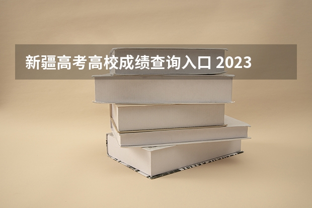 新疆高考高校成绩查询入口 2023新疆成考报名流程 报名时间在几月份？