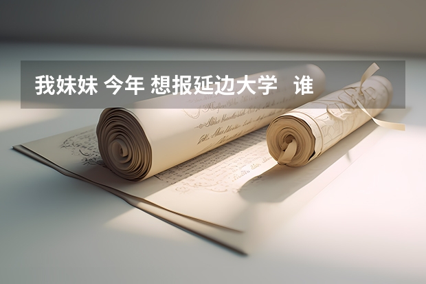 我妹妹 今年 想报延边大学 谁能帮我介绍一下 情况好吗