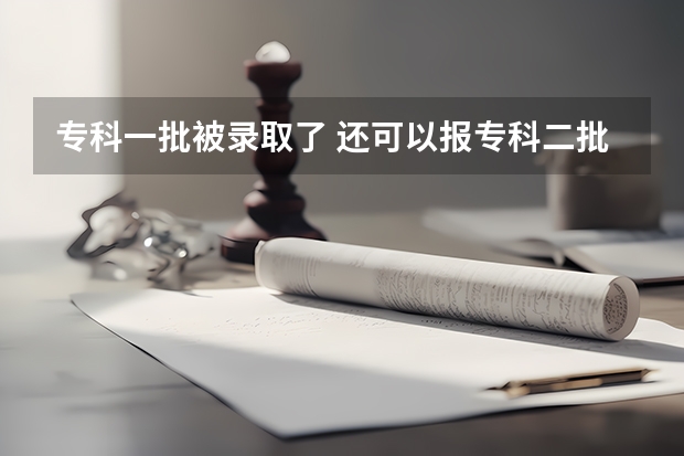专科一批被录取了 还可以报专科二批被录取吗？