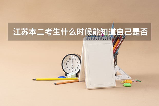 江苏本二考生什么时候能知道自己是否被学校录取?怎么知道?