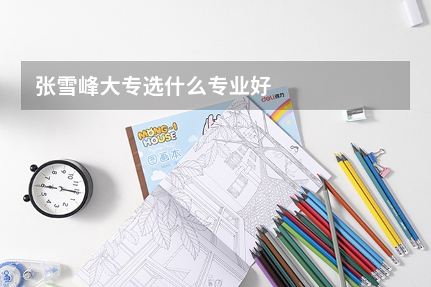 张雪峰大专选什么专业好