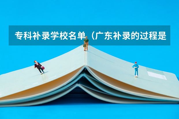 专科补录学校名单(广东补录的过程是怎样的?)