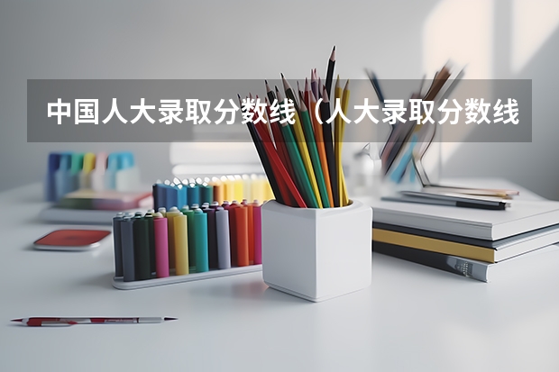 中国人大录取分数线（人大录取分数线）