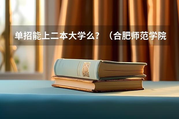 单招能上二本大学么?(合肥师范学院单招录取名单)