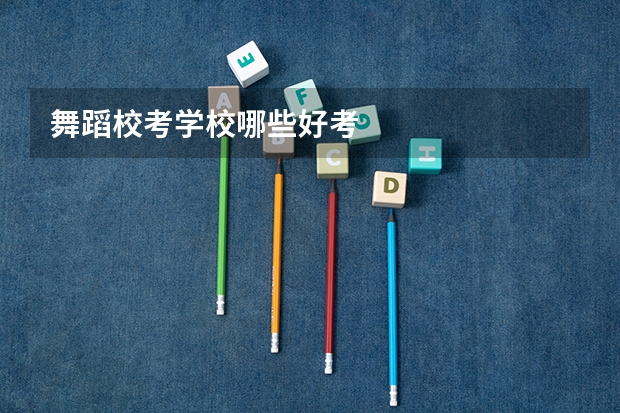 舞蹈校考学校哪些好考