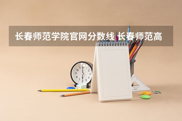 长春师范学院官网分数线 长春师范高等专科学校分数线