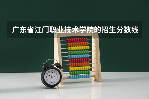 广东省江门职业技术学院的招生分数线是多少