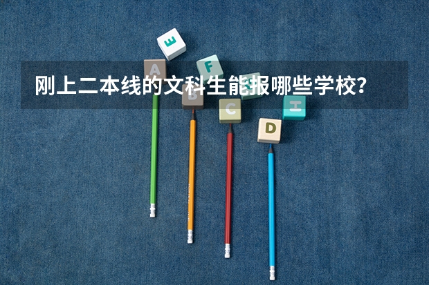 刚上二本线的文科生能报哪些学校?