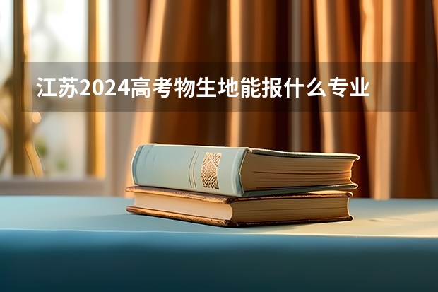 江苏2024高考物生地能报什么专业？
