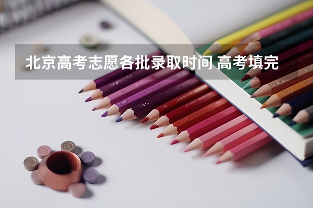 北京高考志愿各批录取时间 高考填完志愿后，多长时间可以知道是否被录取？