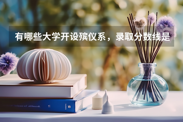 有哪些大学开设殡仪系,录取分数线是多少