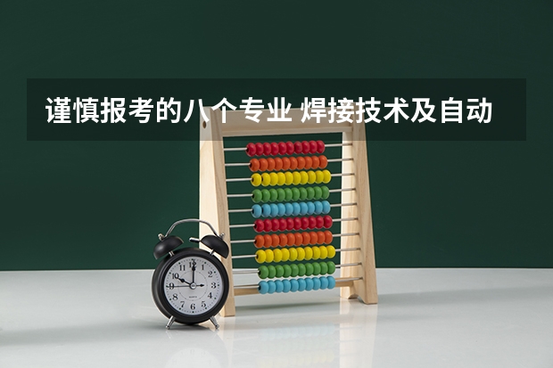 谨慎报考的八个专业 焊接技术及自动化专业亮牌专业介绍