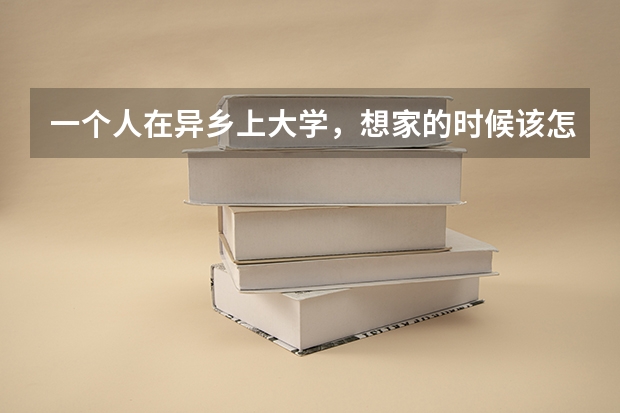 一个人在异乡上大学,想家的时候该怎么办?