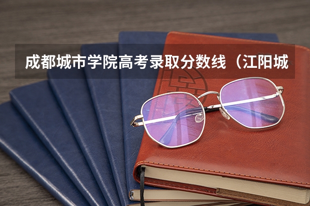 成都城市学院高考录取分数线（江阳城建职业学院分数线）