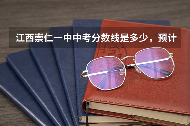 江西崇仁一中中考分数线是多少，预计呢？