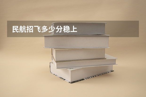 民航招飞多少分稳上