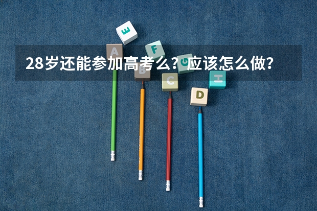 28岁还能参加高考么？应该怎么做？