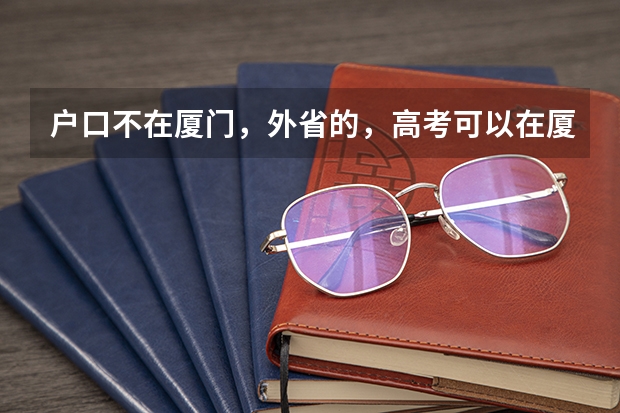 户口不在厦门,外省的,高考可以在厦门考吗