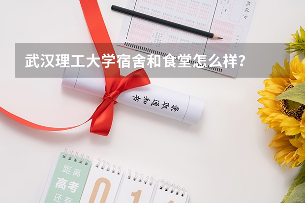 武汉理工大学宿舍和食堂怎么样？