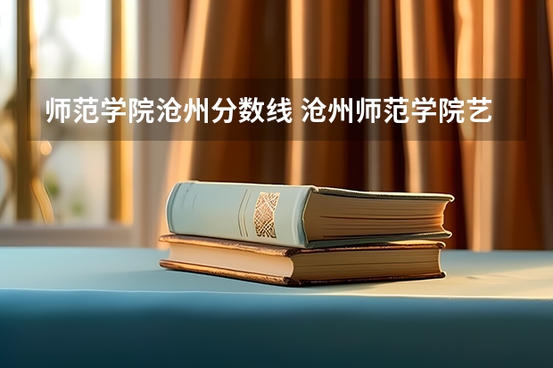 师范学院沧州分数线 沧州师范学院艺术类录取分数线