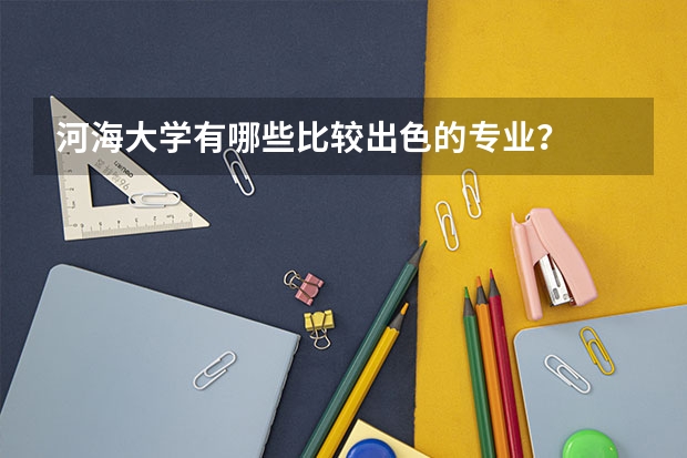 河海大学有哪些比较出色的专业？