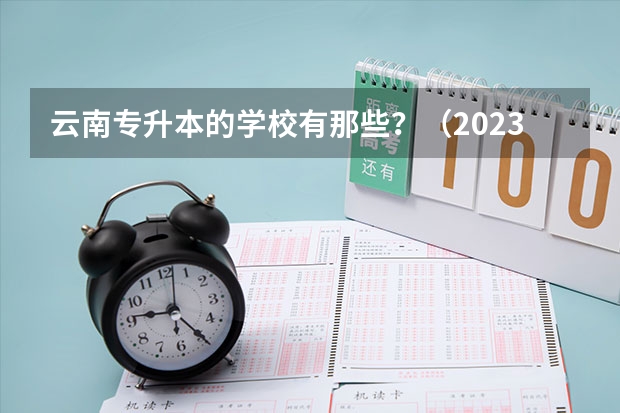 云南专升本的学校有那些？（2023年云南护理学专业专升本有几个院校可选择？）