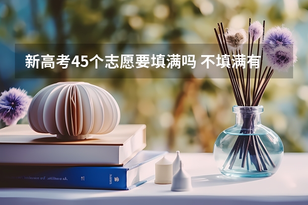 新高考45个志愿要填满吗 不填满有什么后果