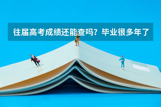 往届高考成绩还能查吗？毕业很多年了怎么查高考成绩