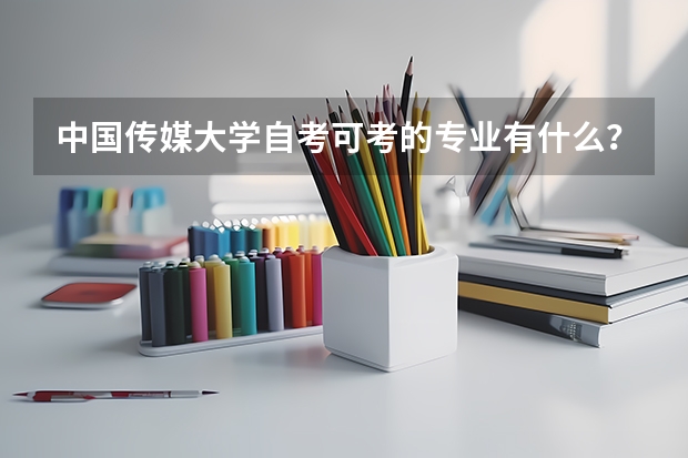 中国传媒大学自考可考的专业有什么？