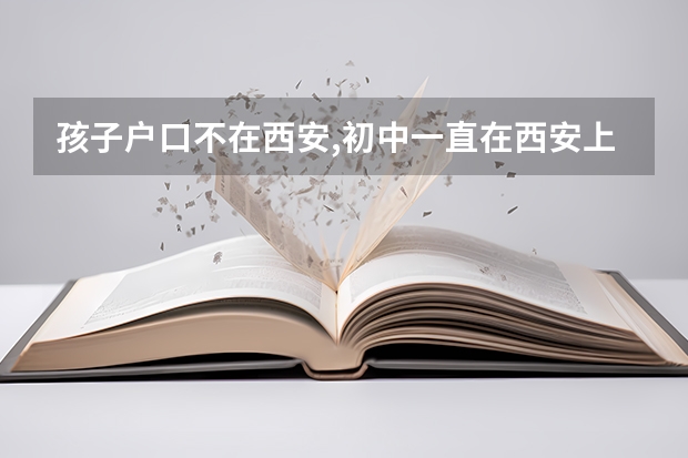 孩子户口不在西安,初中一直在西安上学,能在西安中考;高考吗?