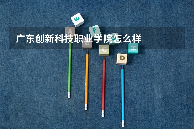 广东创新科技职业学院怎么样