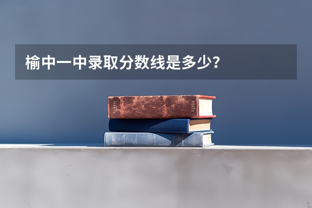 榆中一中录取分数线是多少？