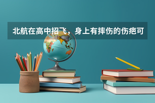 北航在高中招飞,身上有摔伤的伤疤可以吗?不可以怎麽办