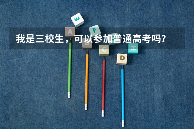 我是三校生，可以参加普通高考吗？