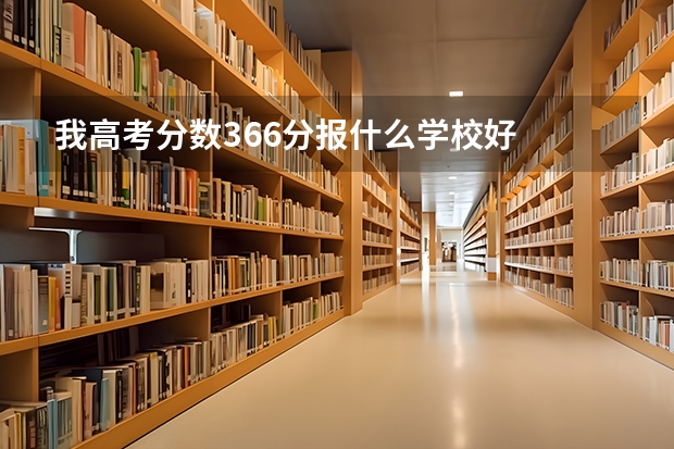 我高考分数366分报什么学校好