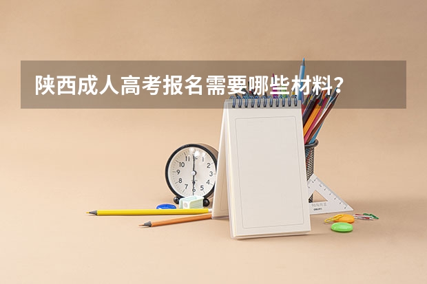 陕西成人高考报名需要哪些材料？