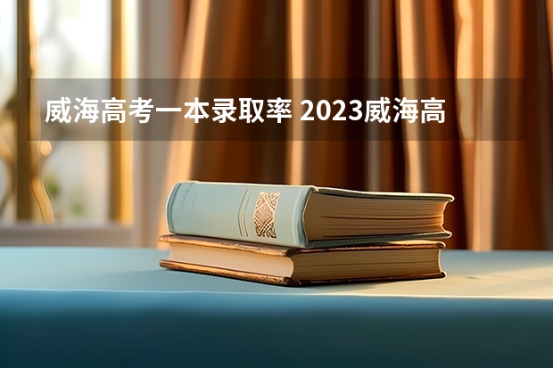 威海高考一本录取率 2023威海高考考点
